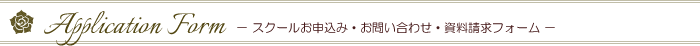 Application Form　－スクールお申込み・お問い合わせ・資料請求フォーム－