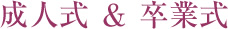 成人式 ＆ 卒業式