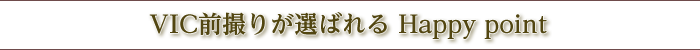 VIC前撮りが選ばれる Happy point