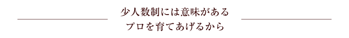 少人数制には意味がある　プロを育てあげるから