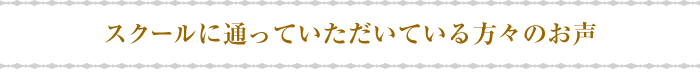スクールに通っていただいている方々のお声