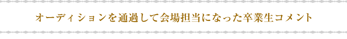 オーディションを通過して会場担当になった卒業生コメント