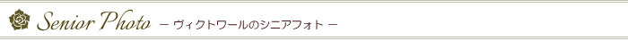 Senior Photo　－ヴィクトワールのシニアフォト－