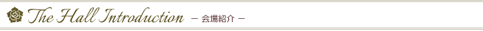 The Hall Introduction　－会場紹介－